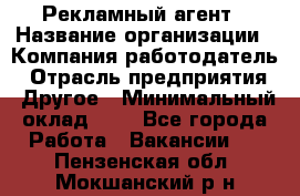 Рекламный агент › Название организации ­ Компания-работодатель › Отрасль предприятия ­ Другое › Минимальный оклад ­ 1 - Все города Работа » Вакансии   . Пензенская обл.,Мокшанский р-н